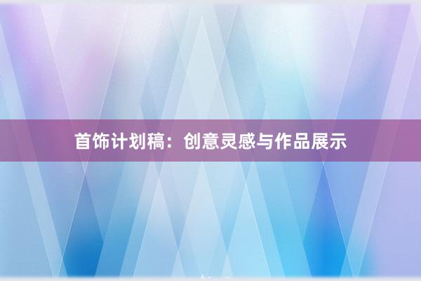 首饰计划稿：创意灵感与作品展示