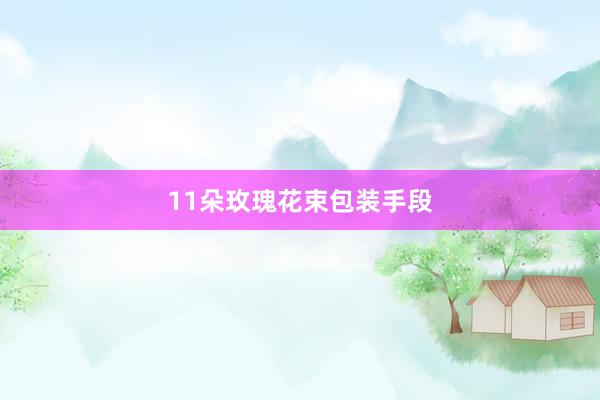 11朵玫瑰花束包装手段