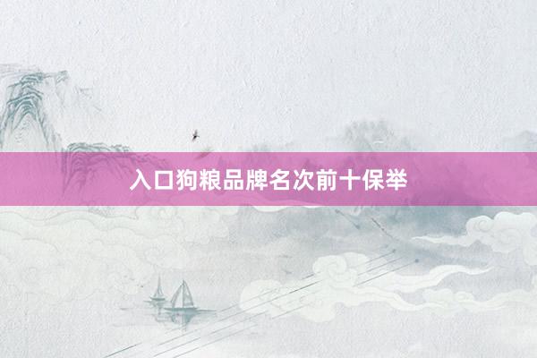 入口狗粮品牌名次前十保举