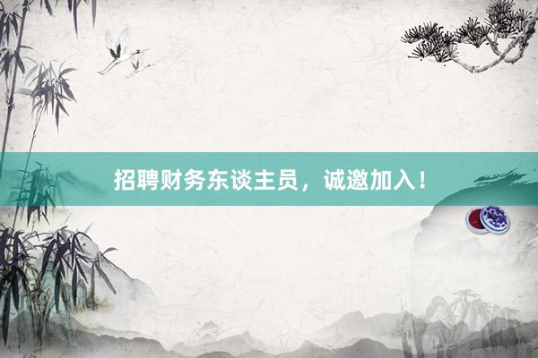 招聘财务东谈主员，诚邀加入！